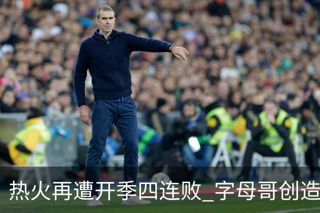热火再遭开季四连败 字母哥创造历史最快三双纪录