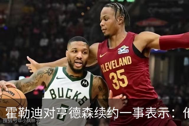霍勒迪对亨德森续约一事表示：他会全力以赴执行好自己的职责